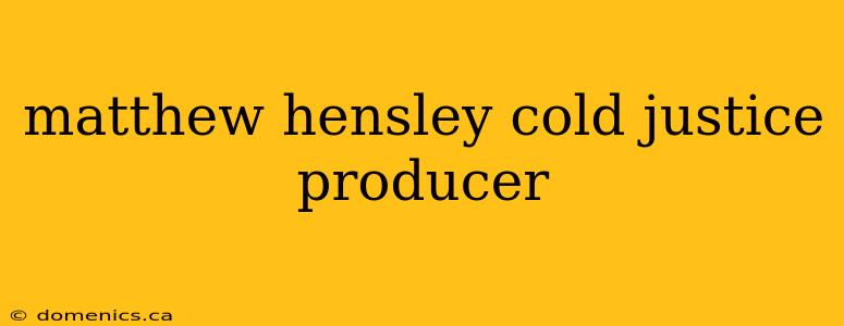 matthew hensley cold justice producer