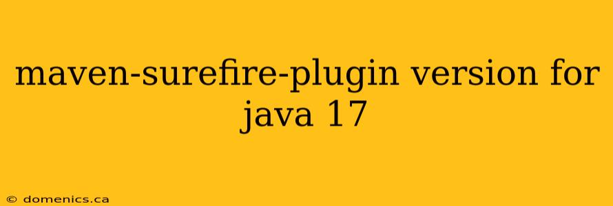 maven-surefire-plugin version for java 17