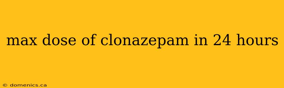 max dose of clonazepam in 24 hours