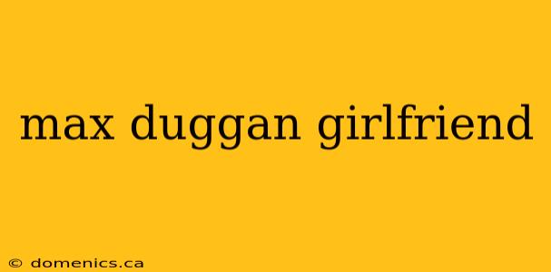 max duggan girlfriend