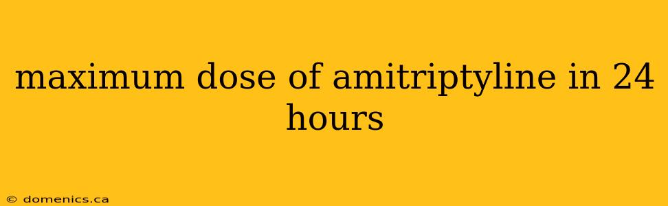 maximum dose of amitriptyline in 24 hours