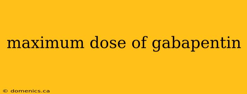 maximum dose of gabapentin