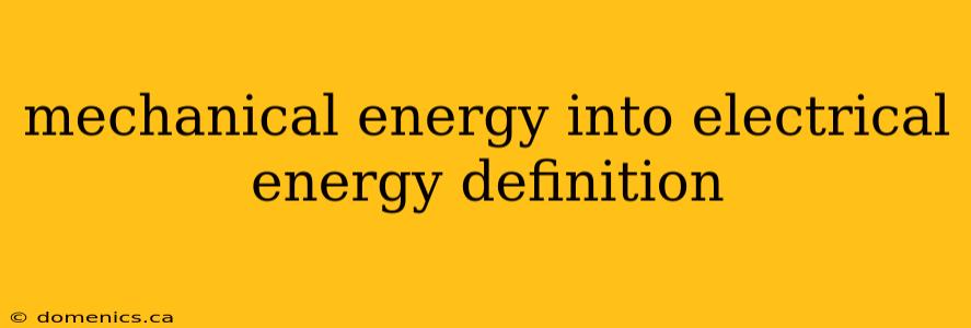 mechanical energy into electrical energy definition