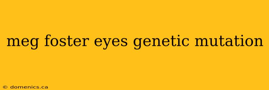 meg foster eyes genetic mutation
