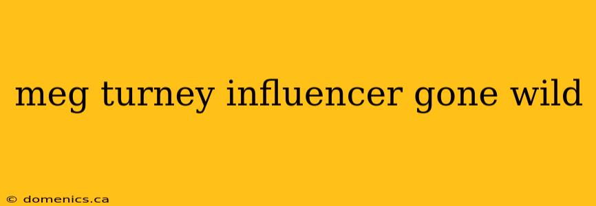 meg turney influencer gone wild