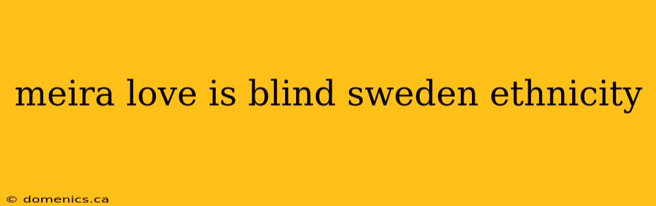 meira love is blind sweden ethnicity