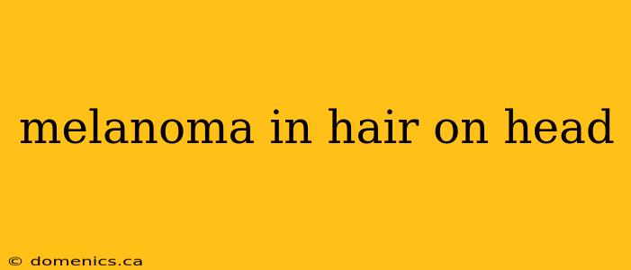 melanoma in hair on head