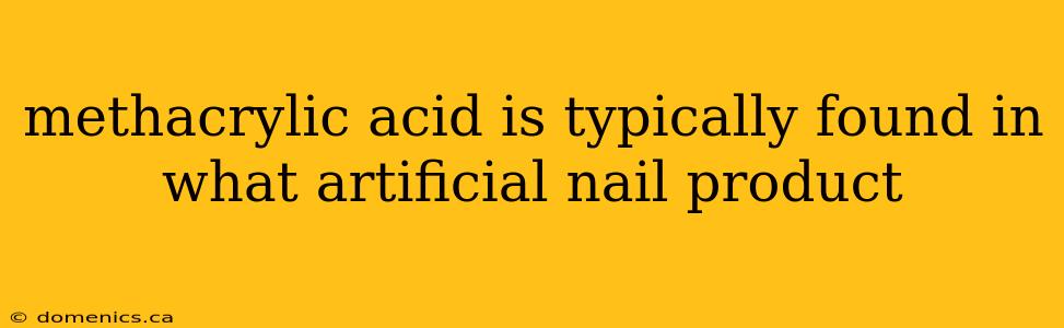 methacrylic acid is typically found in what artificial nail product