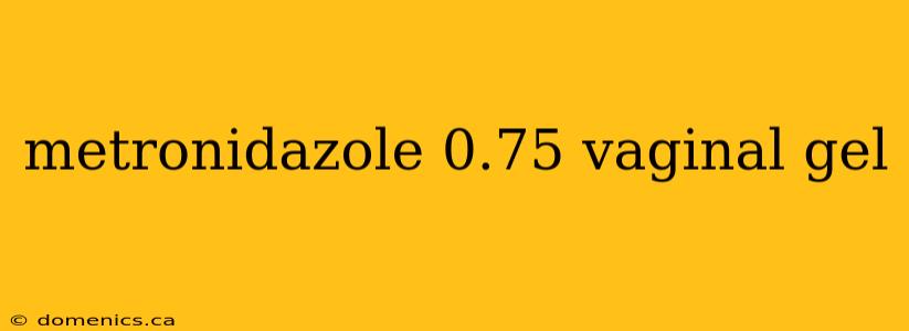 metronidazole 0.75 vaginal gel