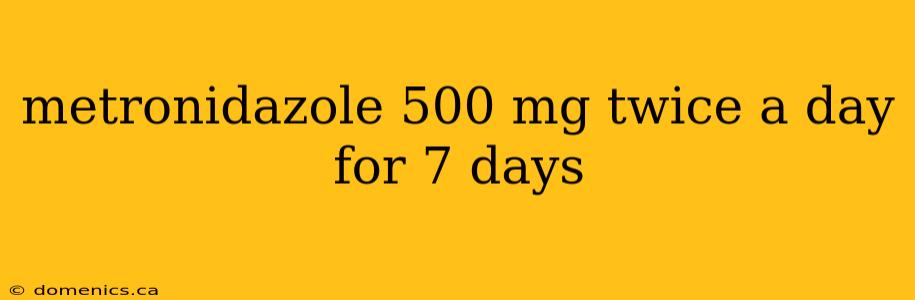 metronidazole 500 mg twice a day for 7 days