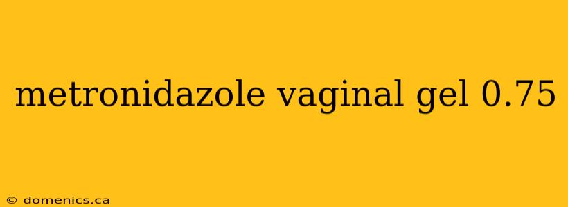 metronidazole vaginal gel 0.75