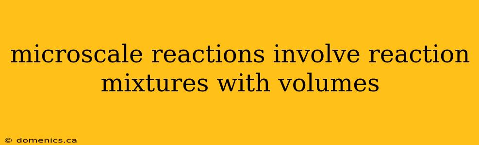 microscale reactions involve reaction mixtures with volumes