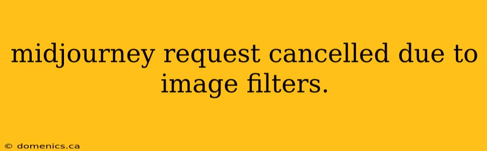 midjourney request cancelled due to image filters.