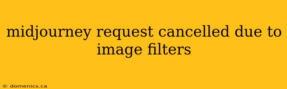 midjourney request cancelled due to image filters