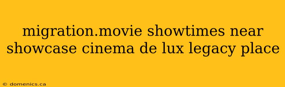 migration.movie showtimes near showcase cinema de lux legacy place
