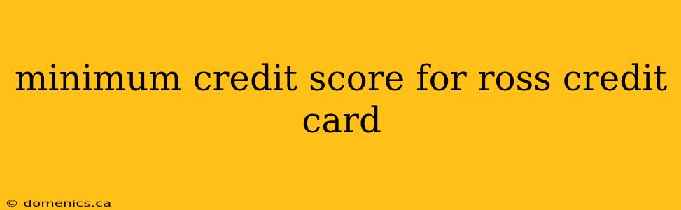 minimum credit score for ross credit card