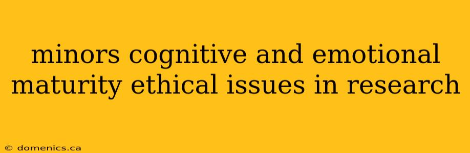 minors cognitive and emotional maturity ethical issues in research