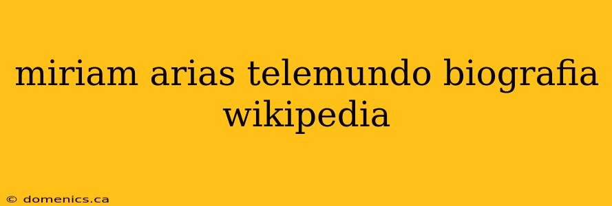 miriam arias telemundo biografia wikipedia