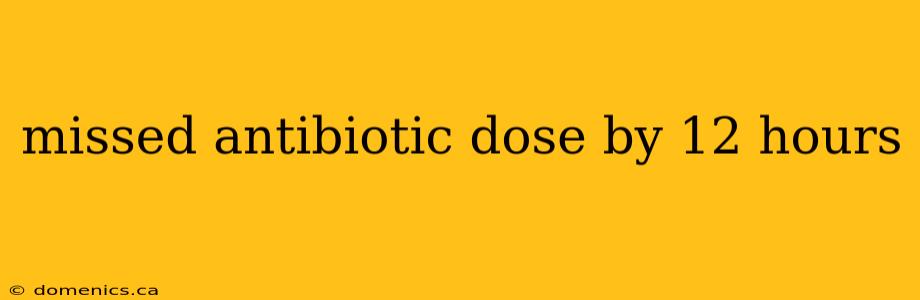 missed antibiotic dose by 12 hours