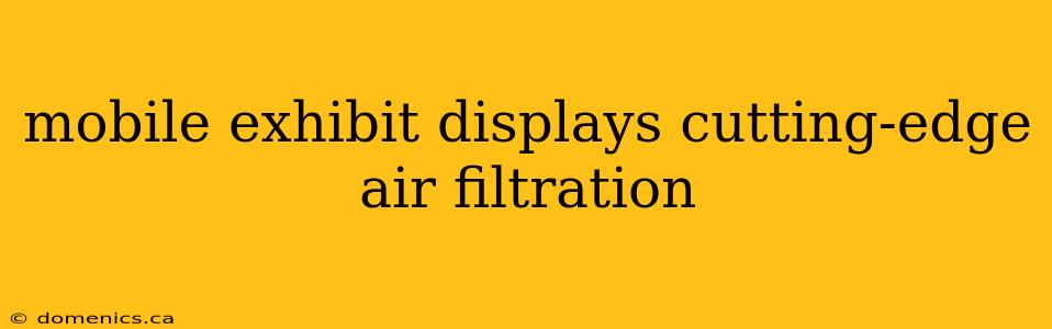 mobile exhibit displays cutting-edge air filtration