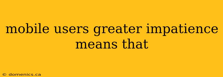 mobile users greater impatience means that