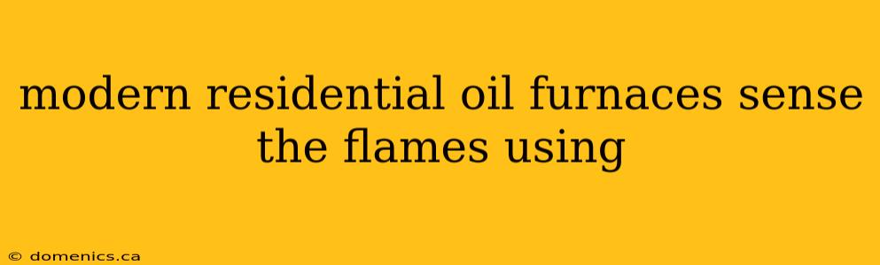 modern residential oil furnaces sense the flames using