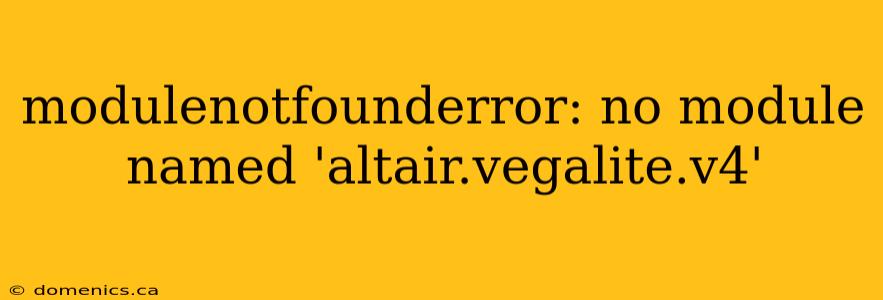 modulenotfounderror: no module named 'altair.vegalite.v4'