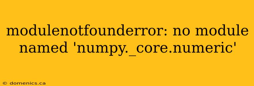 modulenotfounderror: no module named 'numpy._core.numeric'