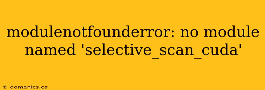 modulenotfounderror: no module named 'selective_scan_cuda'
