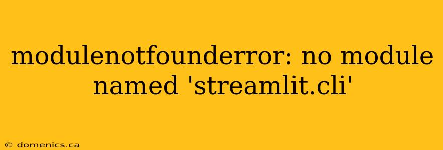 modulenotfounderror: no module named 'streamlit.cli'