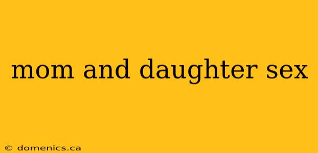 mom and daughter sex