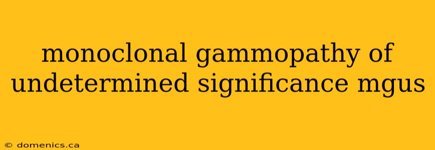 monoclonal gammopathy of undetermined significance mgus