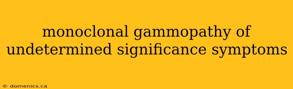 monoclonal gammopathy of undetermined significance symptoms