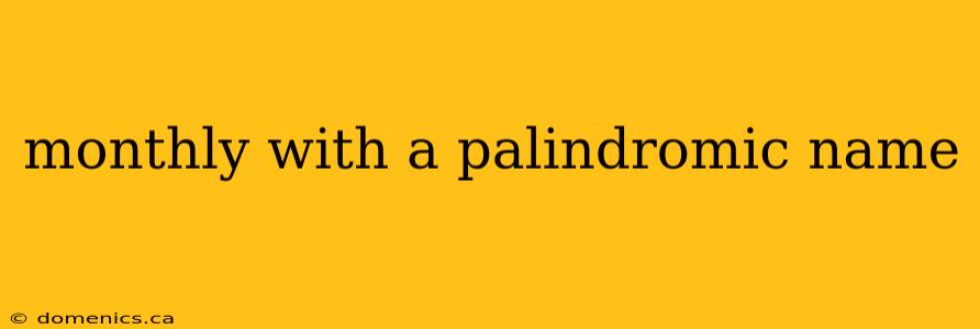 monthly with a palindromic name