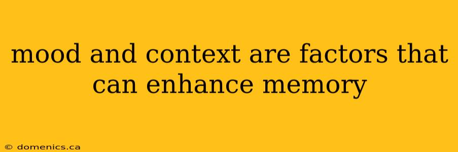 mood and context are factors that can enhance memory