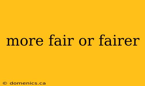 more fair or fairer