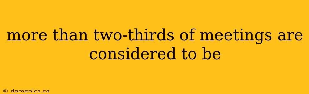 more than two-thirds of meetings are considered to be