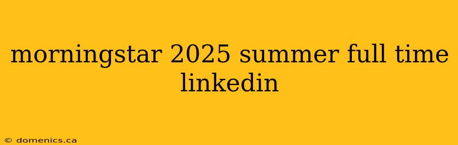 morningstar 2025 summer full time linkedin