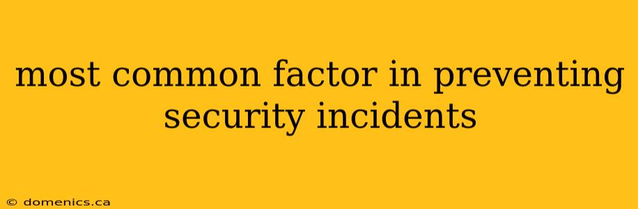 most common factor in preventing security incidents