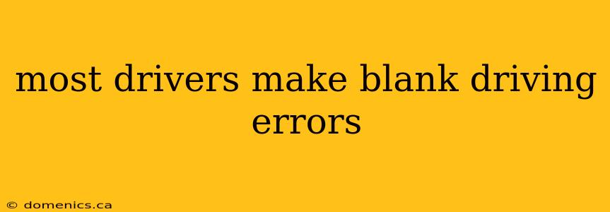 most drivers make blank driving errors