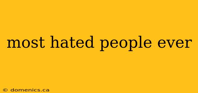 most hated people ever