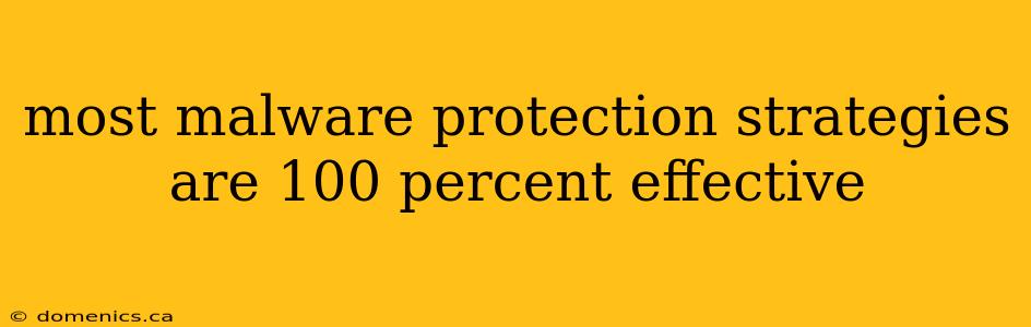 most malware protection strategies are 100 percent effective