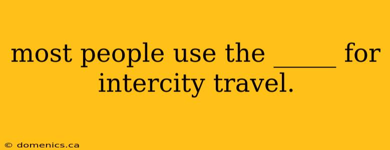 most people use the _____ for intercity travel.