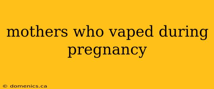 mothers who vaped during pregnancy