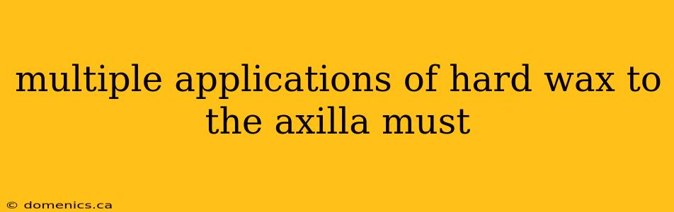 multiple applications of hard wax to the axilla must