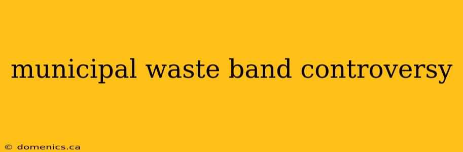 municipal waste band controversy