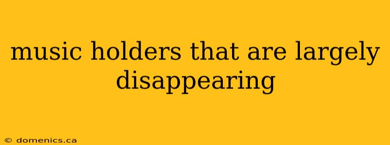 music holders that are largely disappearing