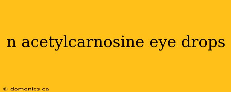 n acetylcarnosine eye drops