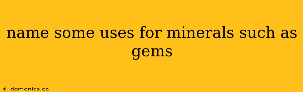 name some uses for minerals such as gems