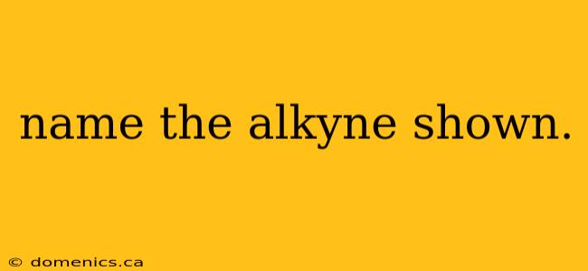 name the alkyne shown.